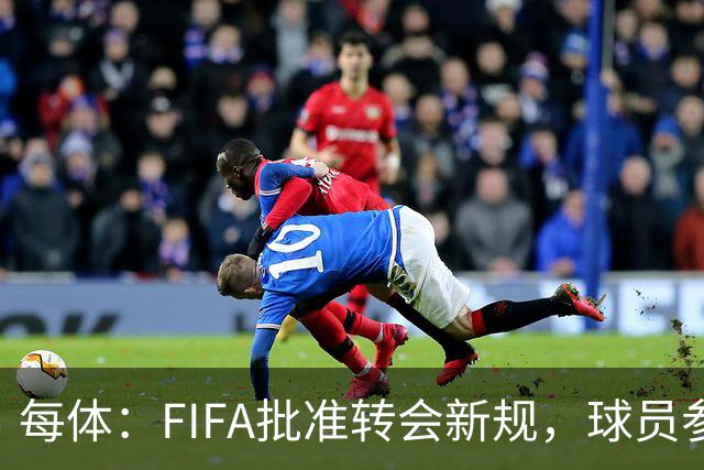 每体：FIFA批准转会新规，球员参与转会决策合同中必须有解约条款